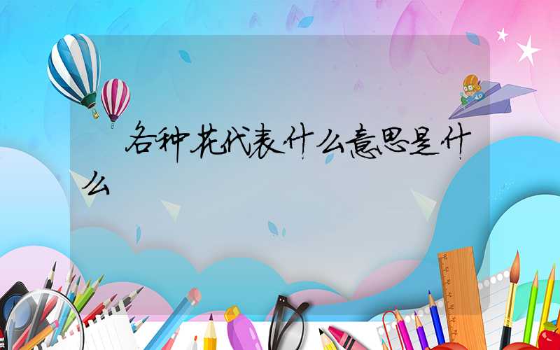  各种花代表什么意思是什么